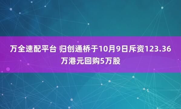 万全速配平台 归创通桥于10月9日斥资123.36万港元回购5万股