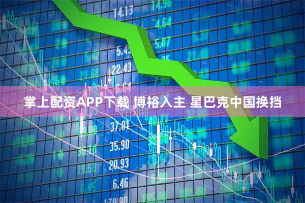 掌上配资APP下载 博裕入主 星巴克中国换挡
