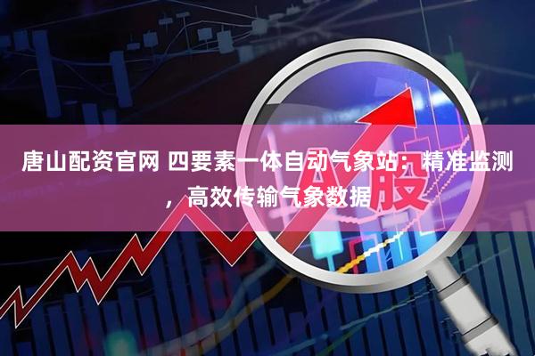 唐山配资官网 四要素一体自动气象站：精准监测，高效传输气象数据