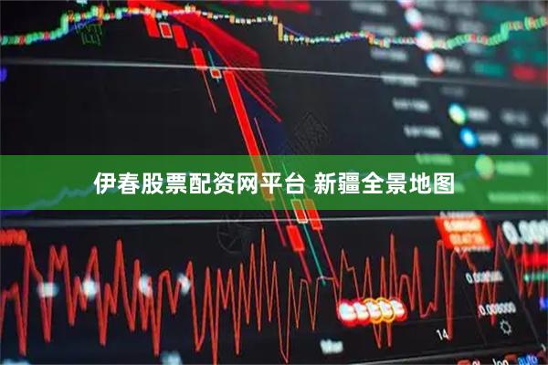 伊春股票配资网平台 新疆全景地图