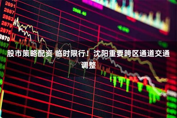 股市策略配资 临时限行！沈阳重要跨区通道交通调整