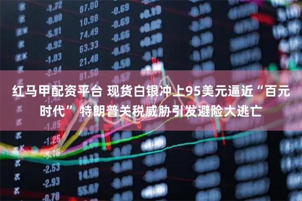 红马甲配资平台 现货白银冲上95美元逼近“百元时代” 特朗普关税威胁引发避险大逃亡