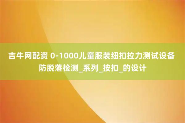 吉牛网配资 0-1000儿童服装纽扣拉力测试设备 防脱落检测_系列_按扣_的设计