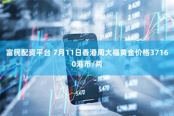 富民配资平台 7月11日香港周大福黄金价格37160港币/两