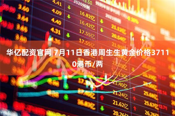 华亿配资官网 7月11日香港周生生黄金价格37110港币/两