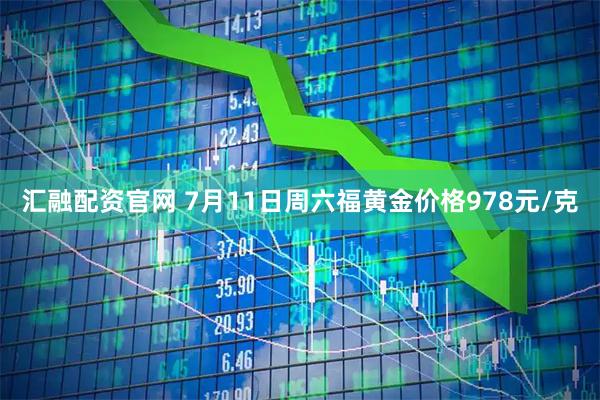汇融配资官网 7月11日周六福黄金价格978元/克