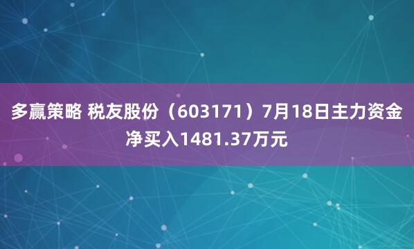 多赢策略 税友股份（603171）7月18日主力资金净买入1481.37万元