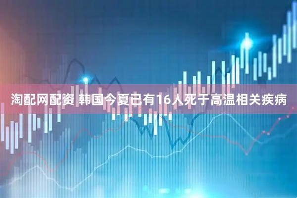 淘配网配资 韩国今夏已有16人死于高温相关疾病