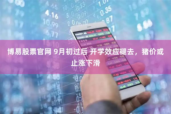 博易股票官网 9月初过后 开学效应褪去，猪价或止涨下滑